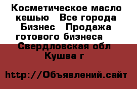 Косметическое масло кешью - Все города Бизнес » Продажа готового бизнеса   . Свердловская обл.,Кушва г.